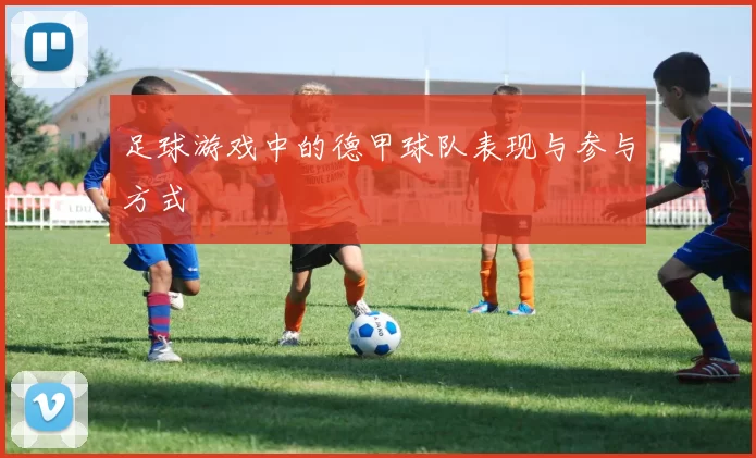 足球游戏中的德甲球队表现与参与方式