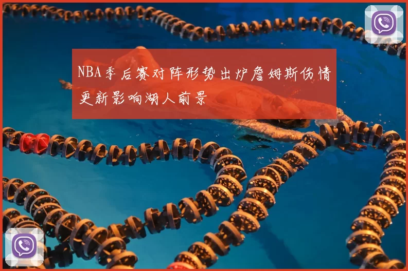 NBA季后赛对阵形势出炉詹姆斯伤情更新影响湖人前景