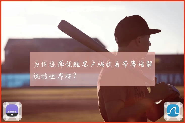 为何选择优酷客户端收看带粤语解说的世界杯？
