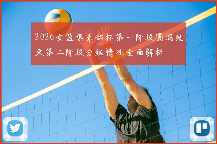 2026女篮俱乐部杯第一阶段圆满结束第二阶段分组情况全面解析