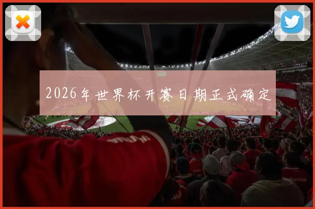 2026年世界杯开赛日期正式确定