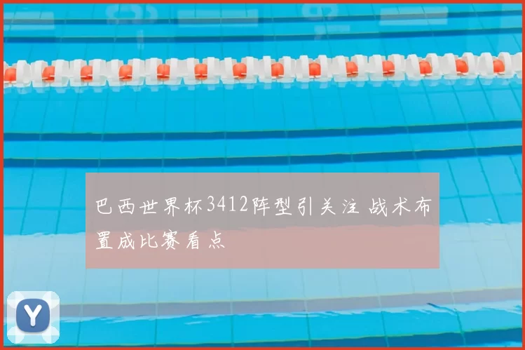 巴西世界杯3412阵型引关注 战术布置成比赛看点