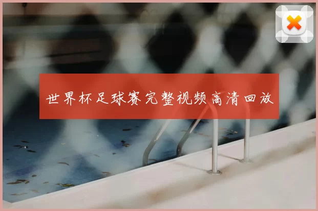 世界杯足球赛完整视频高清回放
