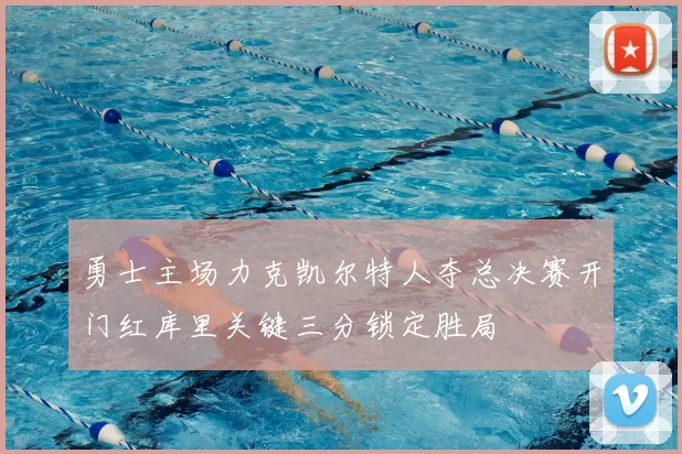 勇士主场力克凯尔特人夺总决赛开门红库里关键三分锁定胜局