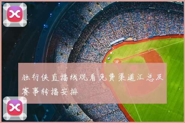独行侠直播线观看免费渠道汇总及赛事转播安排