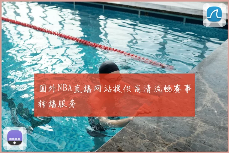 国外NBA直播网站提供高清流畅赛事转播服务