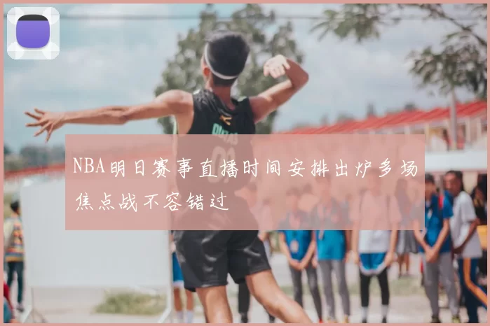 NBA明日赛事直播时间安排出炉多场焦点战不容错过