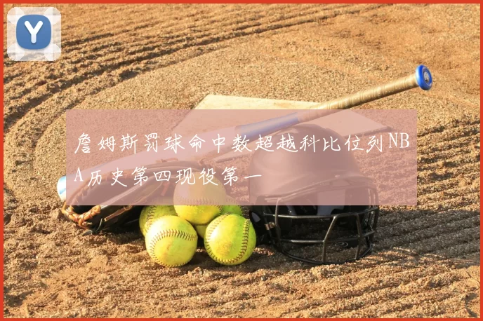 詹姆斯罚球命中数超越科比位列NBA历史第四现役第一