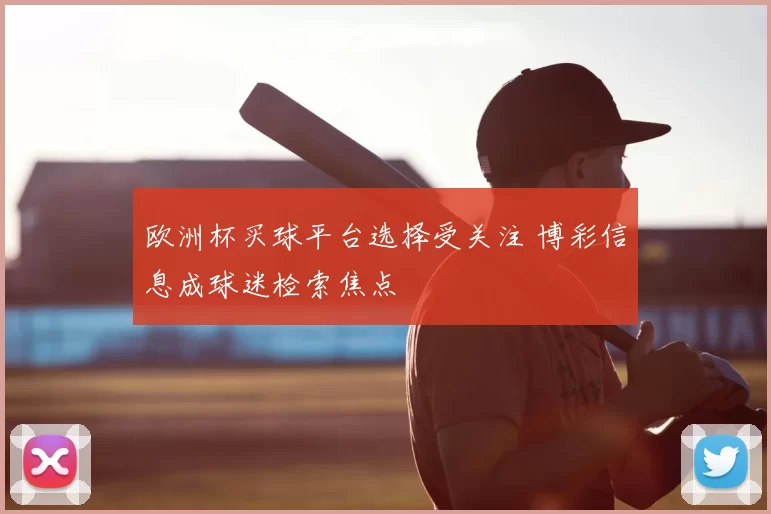 欧洲杯买球平台选择受关注 博彩信息成球迷检索焦点