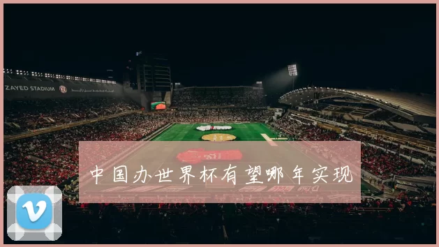 中国办世界杯有望哪年实现
