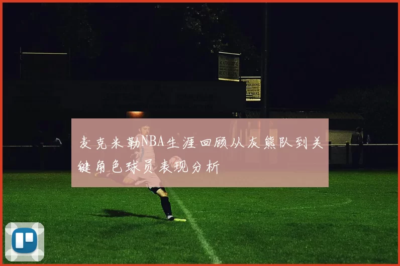 麦克米勒NBA生涯回顾从灰熊队到关键角色球员表现分析