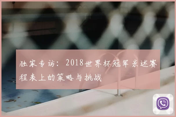 独家专访：2018世界杯冠军亲述赛程表上的策略与挑战