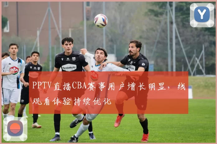 PPTV直播CBA赛事用户增长明显，线观看体验持续优化