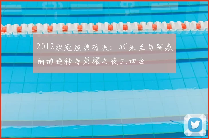 2012欧冠经典对决：AC米兰与阿森纳的逆转与荣耀之夜三回合