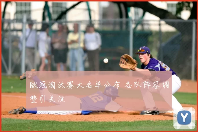 欧冠淘汰赛大名单公布 各队阵容调整引关注