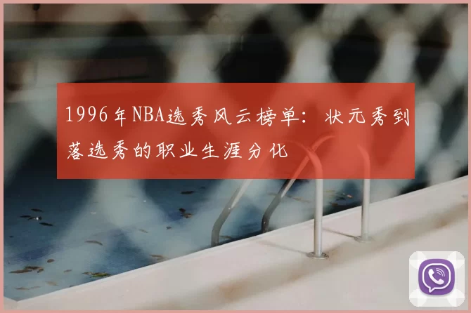 1996年NBA选秀风云榜单:状元秀到落选秀的职业生涯分化