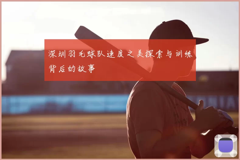深圳羽毛球队速度之美探索与训练背后的故事