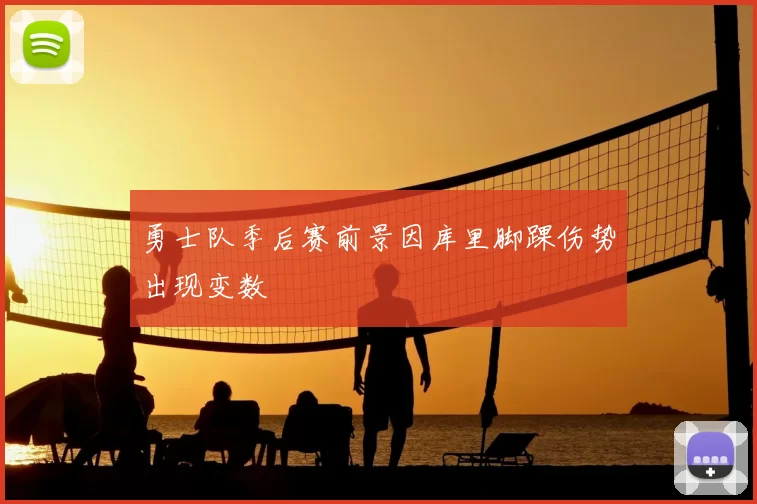 勇士队季后赛前景因库里脚踝伤势出现变数