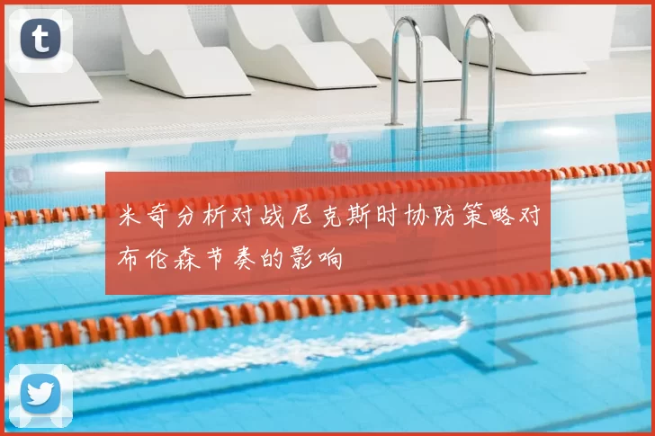 米奇分析对战尼克斯时协防策略对布伦森节奏的影响