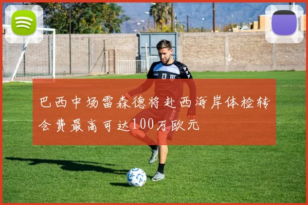 巴西中场雷森德将赴西海岸体检转会费最高可达100万欧元