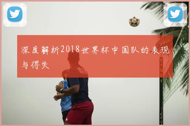 深度解析2018世界杯中国队的表现与得失