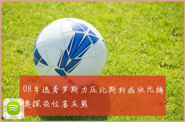 08年选秀罗斯力压比斯利成状元梅奥探花位落灰熊