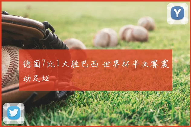 德国7比1大胜巴西 世界杯半决赛震动足坛