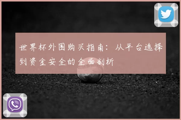 世界杯外围购买指南：从平台选择到资金安全的全面剖析