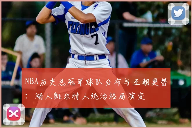 NBA历史总冠军球队分布与王朝更替：湖人凯尔特人统治格局演变