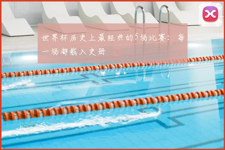 世界杯历史上最经典的5场比赛：每一场都载入史册