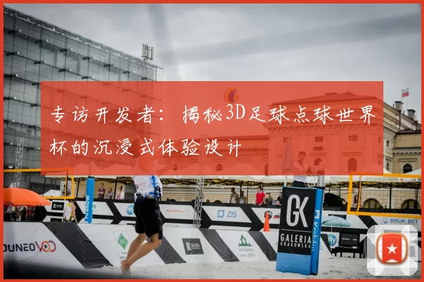专访开发者：揭秘3D足球点球世界杯的沉浸式体验设计