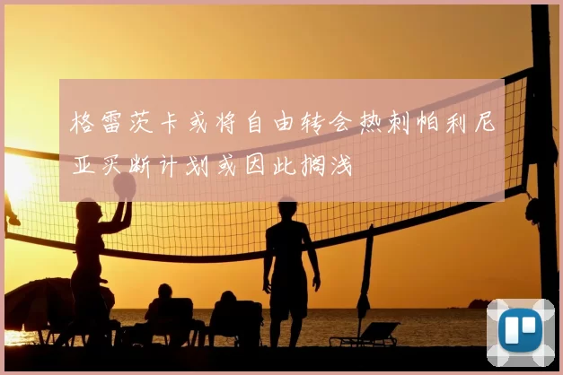 格雷茨卡或将自由转会热刺帕利尼亚买断计划或因此搁浅