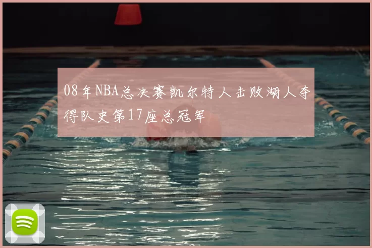 08年NBA总决赛凯尔特人击败湖人夺得队史第17座总冠军