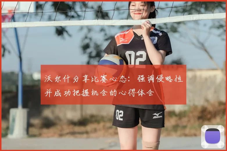 沃尔什分享比赛心态:强调侵略性并成功把握机会的心得体会
