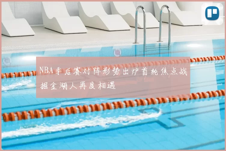 NBA季后赛对阵形势出炉首轮焦点战掘金湖人再度相遇
