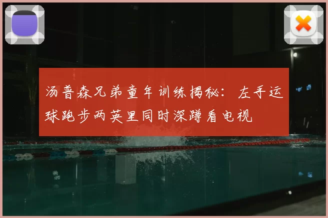 汤普森兄弟童年训练揭秘:左手运球跑步两英里同时深蹲看电视