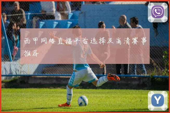 西甲网络直播平台选择及高清赛事推荐