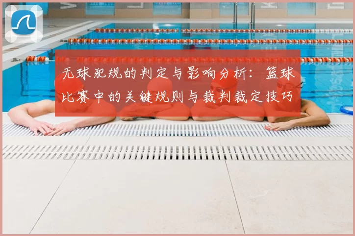 无球犯规的判定与影响分析:篮球比赛中的关键规则与裁判裁定技巧
