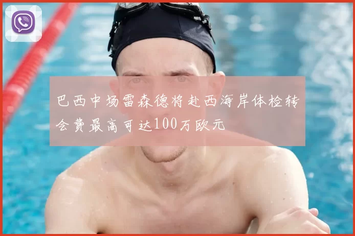 巴西中场雷森德将赴西海岸体检转会费最高可达100万欧元