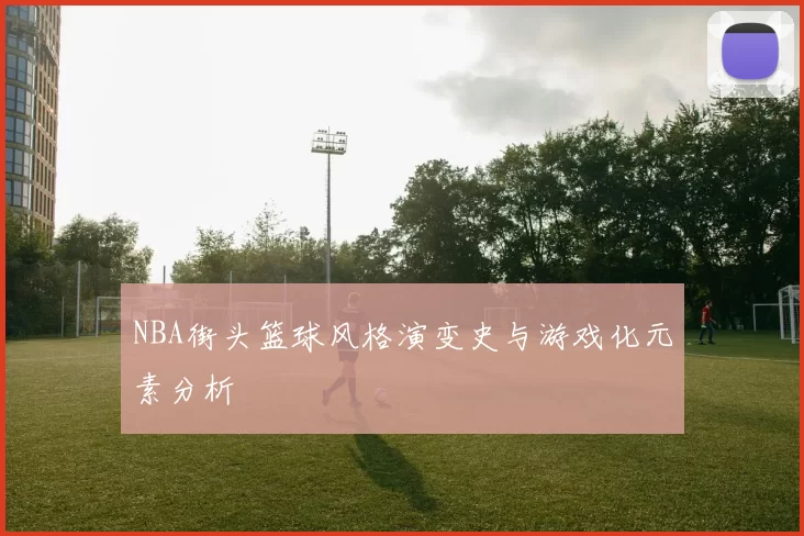 NBA街头篮球风格演变史与游戏化元素分析