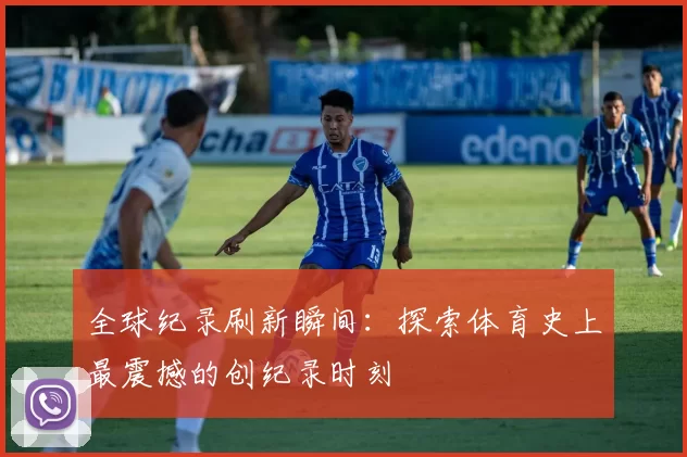 全球纪录刷新瞬间:探索体育史上最震撼的创纪录时刻