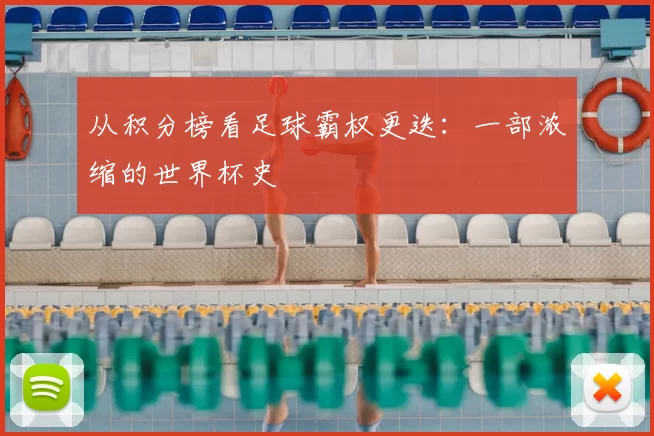 从积分榜看足球霸权更迭:一部浓缩的世界杯史