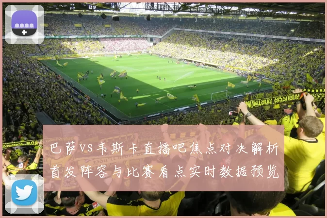 巴萨vs韦斯卡直播吧焦点对决解析首发阵容与比赛看点实时数据预览