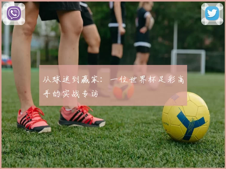 从球迷到赢家:一位世界杯足彩高手的实战专访