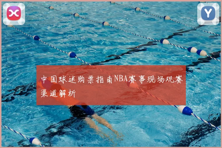 中国球迷购票指南NBA赛事现场观赛渠道解析