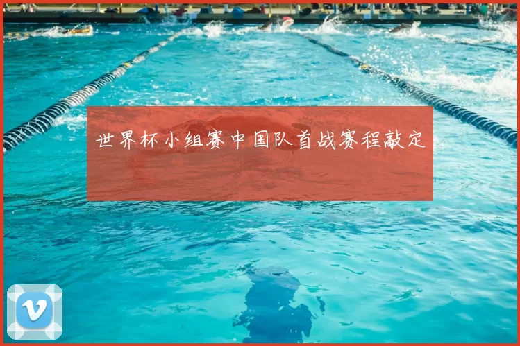 世界杯小组赛中国队首战赛程敲定