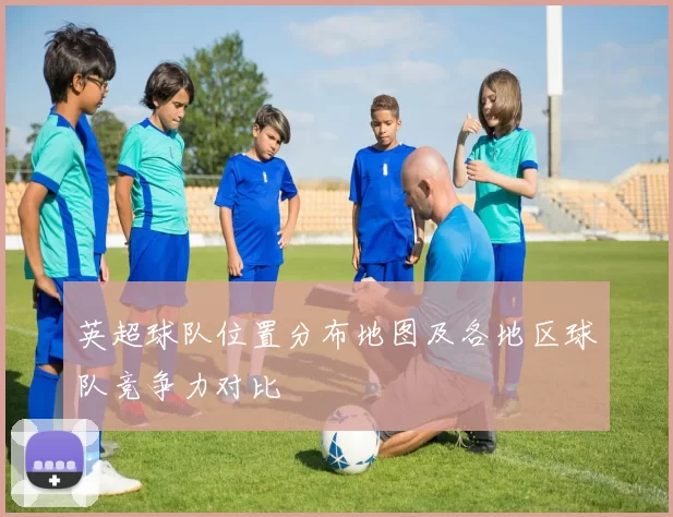 英超球队位置分布地图及各地区球队竞争力对比
