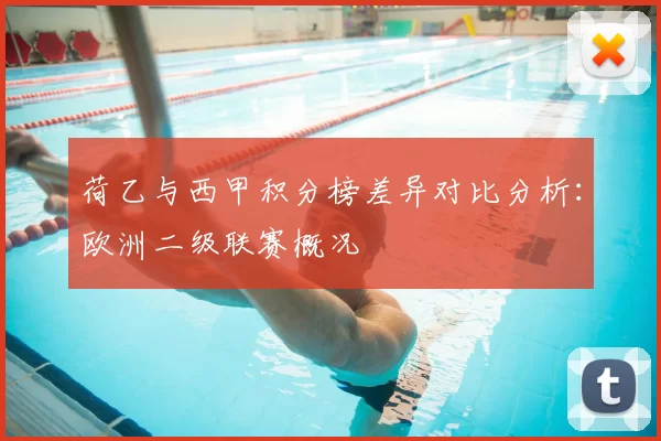 荷乙与西甲积分榜差异对比分析：欧洲二级联赛概况