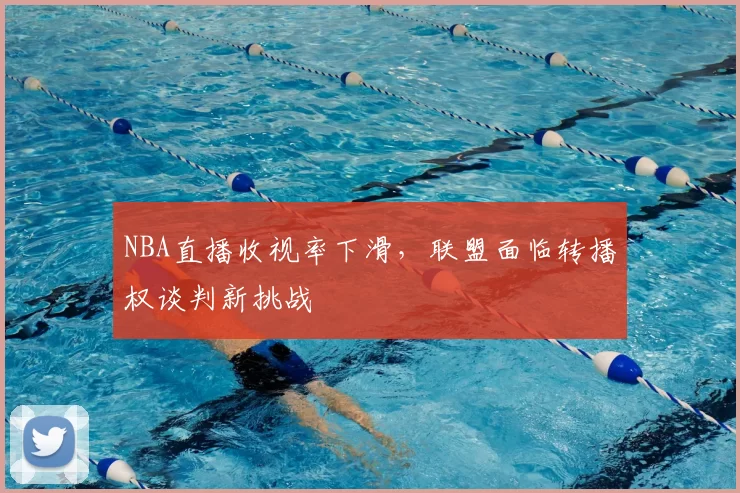 NBA直播收视率下滑，联盟面临转播权谈判新挑战